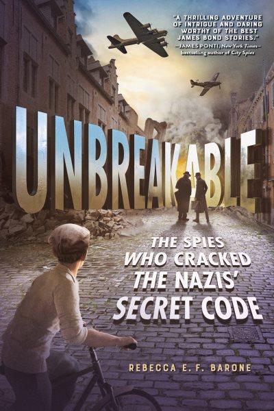 Unbreakable: the spies who cracked the Nazis' secret code / Rebecca E.F. Barone.