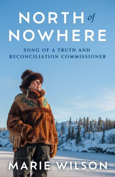 North of nowhere : song of a Truth and Reconciliation commissioner / Marie Wilson.