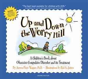 Up and down the worry hill : a children's book about obsessive-compulsive disorder and its treatment / by Aureen Pinto Wagner ; illustrations by Paul A. Jutton.