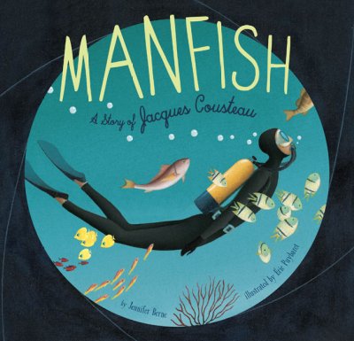 Manfish : a story of Jacques Cousteau / by Jennifer Berne ; illustrated by Éric Puybaret.
