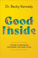 Good inside : a guide to becoming the parent you want to be  Cover Image