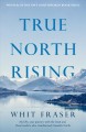 True north rising : my fifty-year journey with the Inuit and Dene leaders who transformed Canada's North  Cover Image